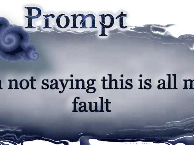 Word Prompt: I'm not saying this is all my fault