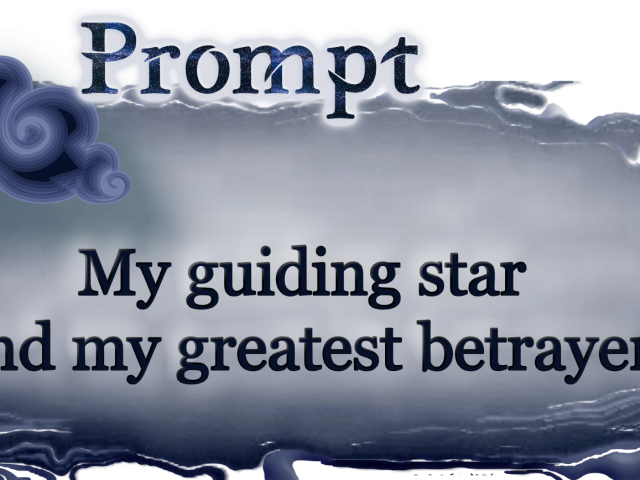 Word Prompt:: My guiding star and my greatest betrayer