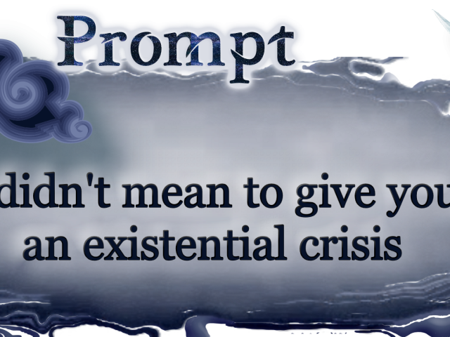 Word Prompt: I didn't mean to give you an existential crisis