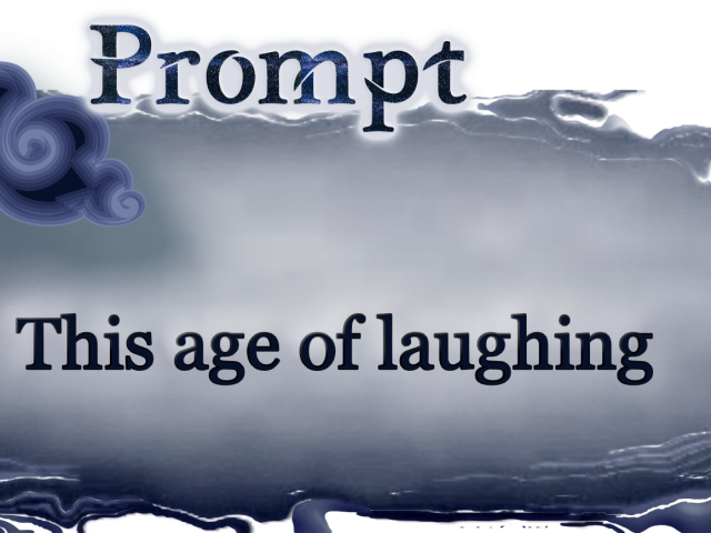 Word Prompt: This age of laughing