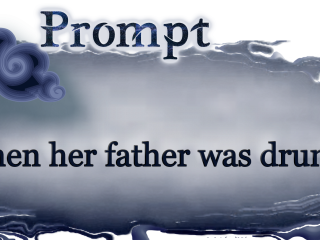 Word Prompt: When her father was drunk