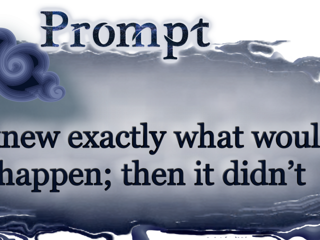 Word Prompt: I knew exactly what would happen; then it didn’t